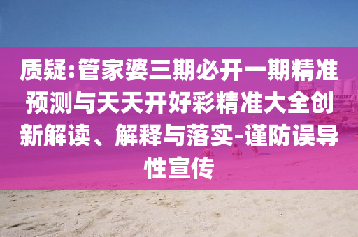 質(zhì)疑:管家婆三期必開一期精準(zhǔn)預(yù)測與天天開好彩精準(zhǔn)大全創(chuàng)新解讀、解釋與落實(shí)-謹(jǐn)防誤導(dǎo)性宣傳
